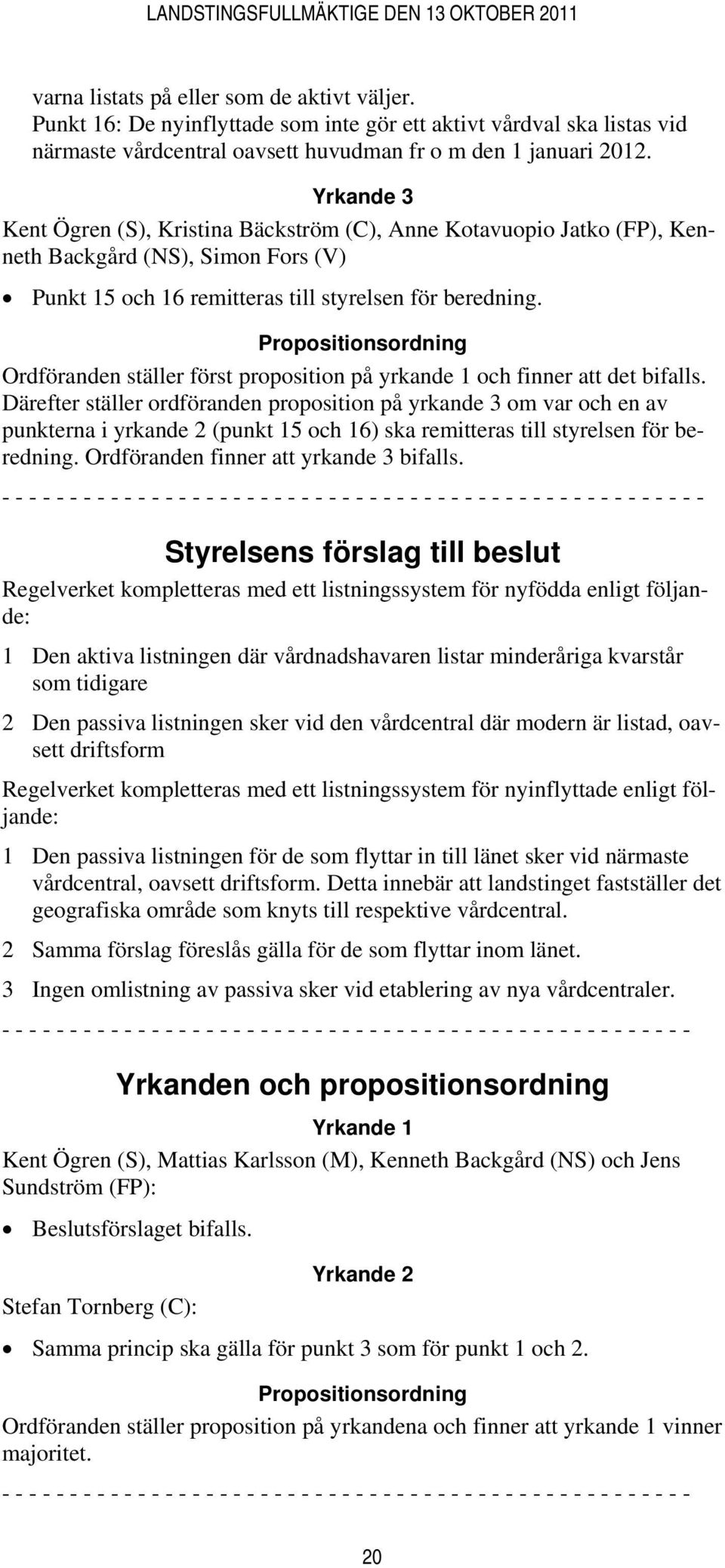 Propositionsordning Ordföranden ställer först proposition på yrkande 1 och finner att det bifalls.