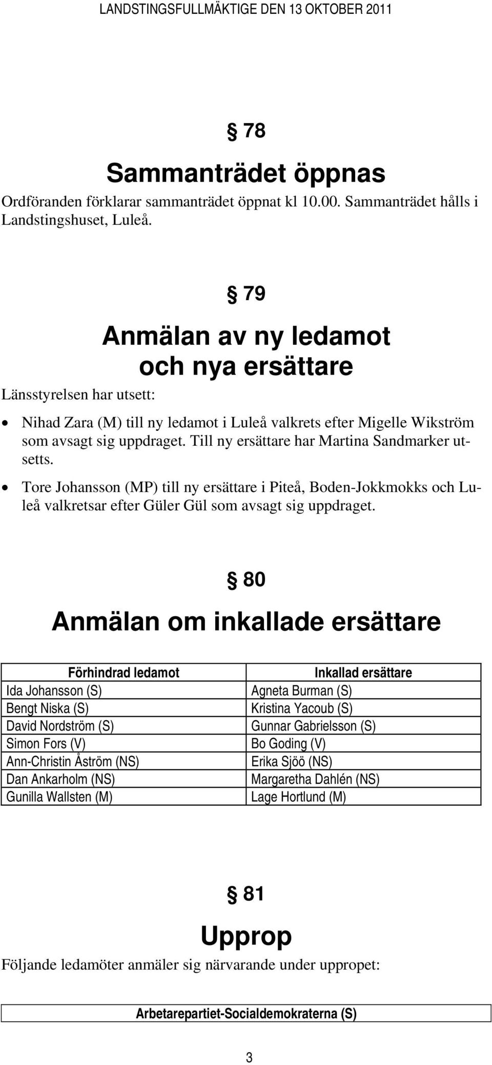 Till ny ersättare har Martina Sandmarker utsetts. Tore Johansson (MP) till ny ersättare i Piteå, Boden-Jokkmokks och Luleå valkretsar efter Güler Gül som avsagt sig uppdraget.