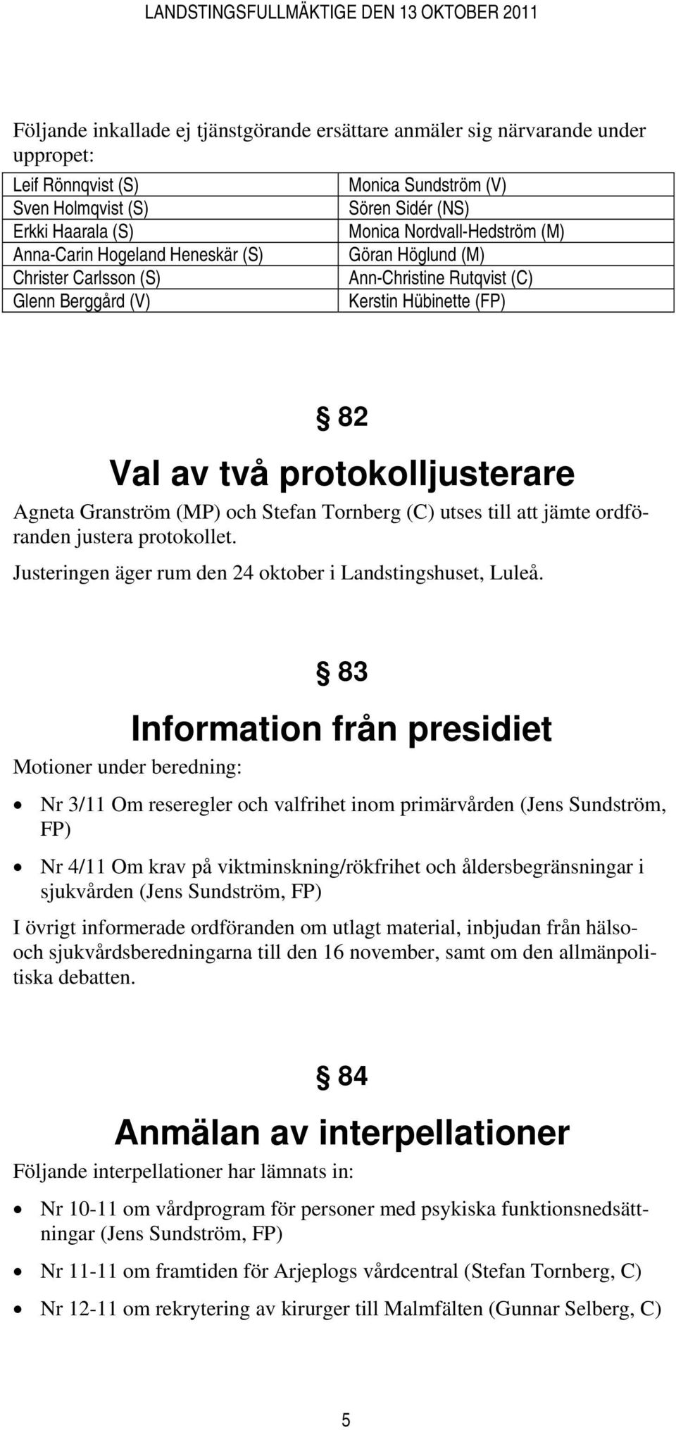 Agneta Granström (MP) och Stefan Tornberg (C) utses till att jämte ordföranden justera protokollet. Justeringen äger rum den 24 oktober i Landstingshuset, Luleå.