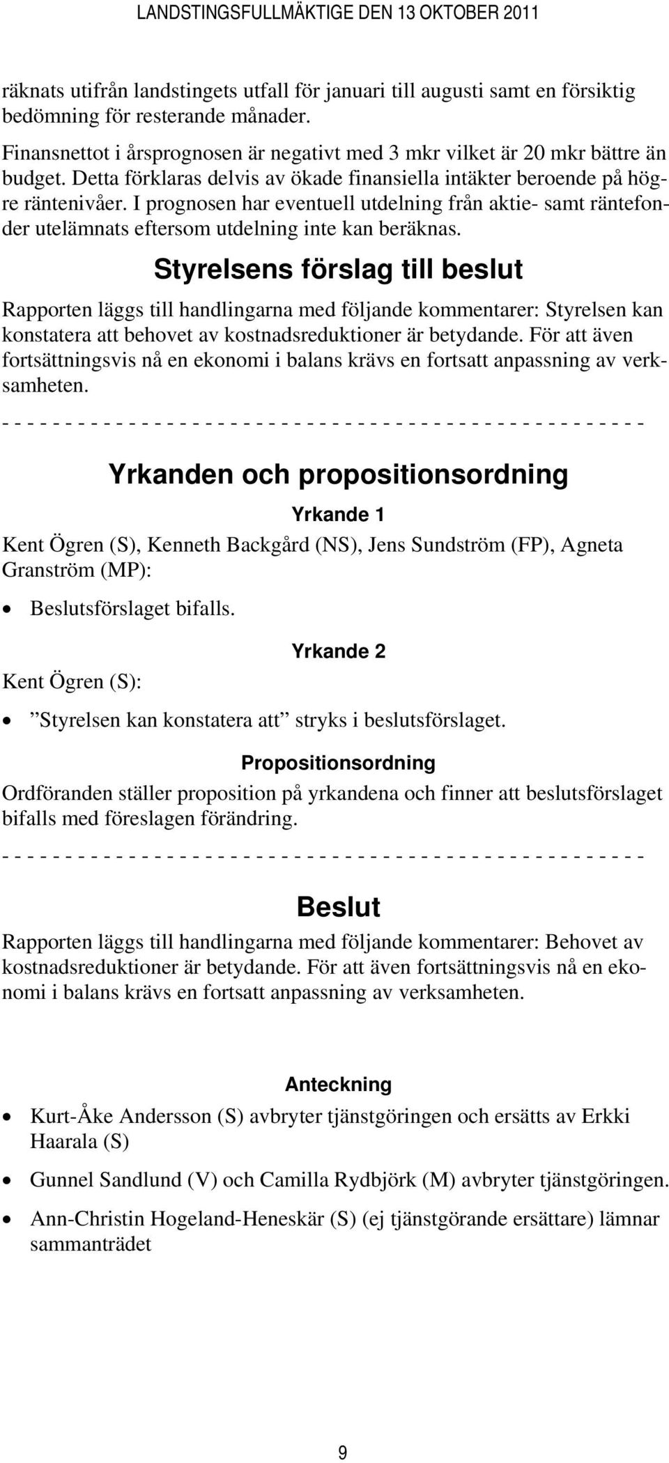 Styrelsens förslag till beslut Rapporten läggs till handlingarna med följande kommentarer: Styrelsen kan konstatera att behovet av kostnadsreduktioner är betydande.