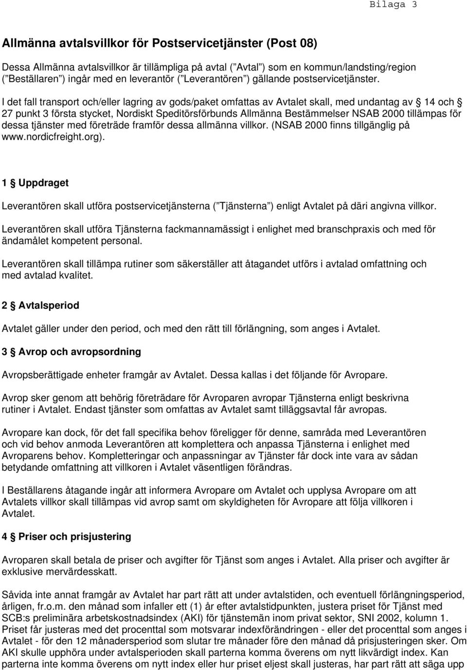 I det fall transport och/eller lagring av gods/paket omfattas av Avtalet skall, med undantag av 14 och 27 punkt 3 första stycket, Nordiskt Speditörsförbunds Allmänna Bestämmelser NSAB 2000 tillämpas