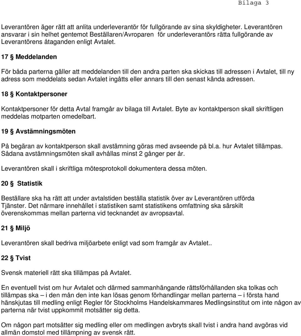 17 Meddelanden För båda parterna gäller att meddelanden till den andra parten ska skickas till adressen i Avtalet, till ny adress som meddelats sedan Avtalet ingåtts eller annars till den senast