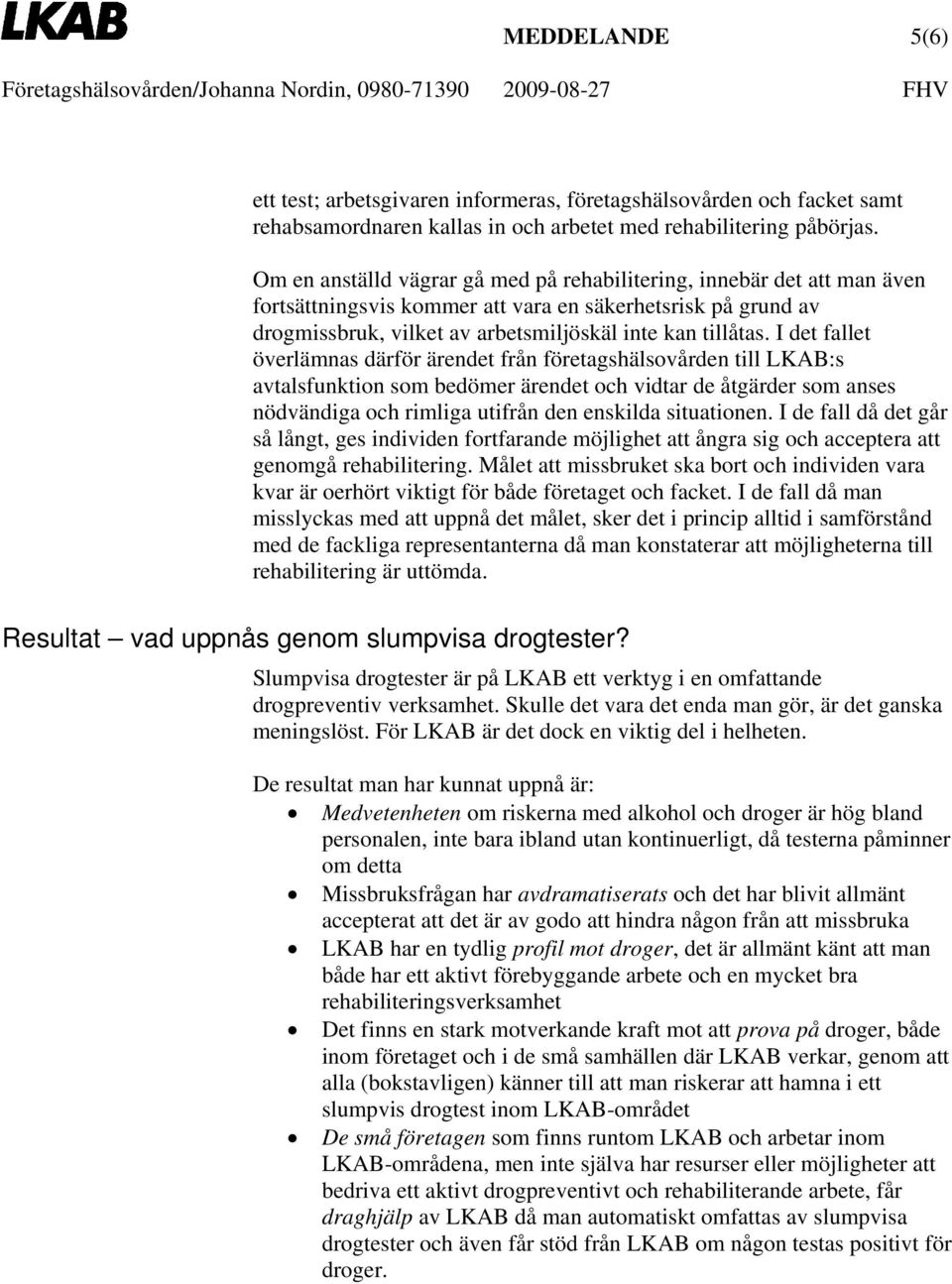 I det fallet överlämnas därför ärendet från företagshälsovården till LKAB:s avtalsfunktion som bedömer ärendet och vidtar de åtgärder som anses nödvändiga och rimliga utifrån den enskilda situationen.