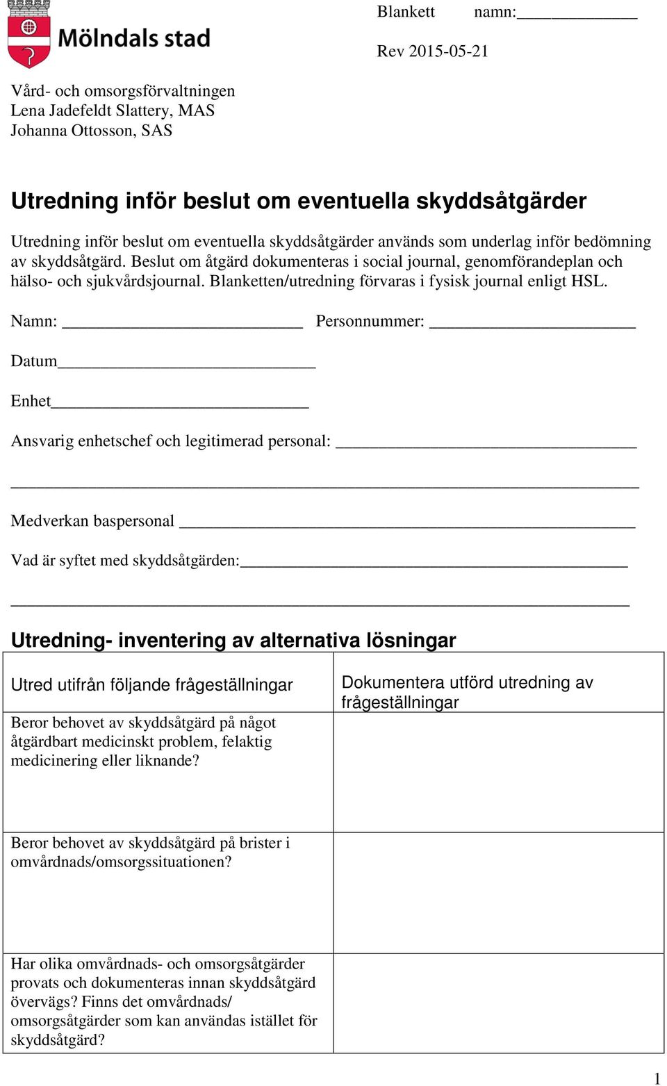 Namn: Personnummer: Datum Enhet Ansvarig enhetschef och legitimerad personal: Medverkan baspersonal Vad är syftet med skyddsåtgärden: Utredning- inventering av alternativa lösningar Utred utifrån