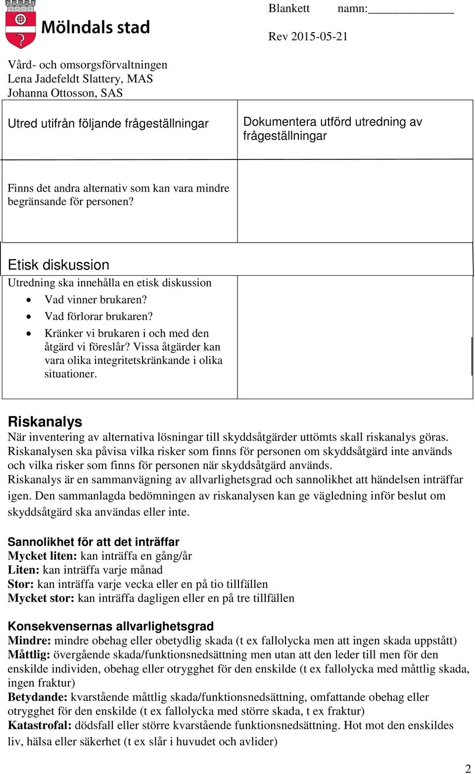 Vissa åtgärder kan vara olika integritetskränkande i olika situationer. Riskanalys När inventering av alternativa lösningar till skyddsåtgärder uttömts skall riskanalys göras.