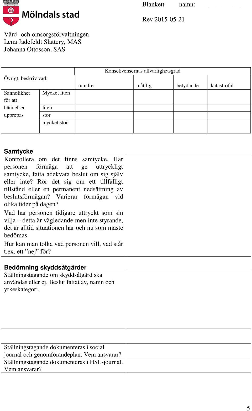 Vad har personen tidigare uttryckt som sin vilja detta är vägledande men inte styrande, det är alltid situationen här och nu som måste bedömas. Hur kan man tolka vad personen vill, vad står t.ex.