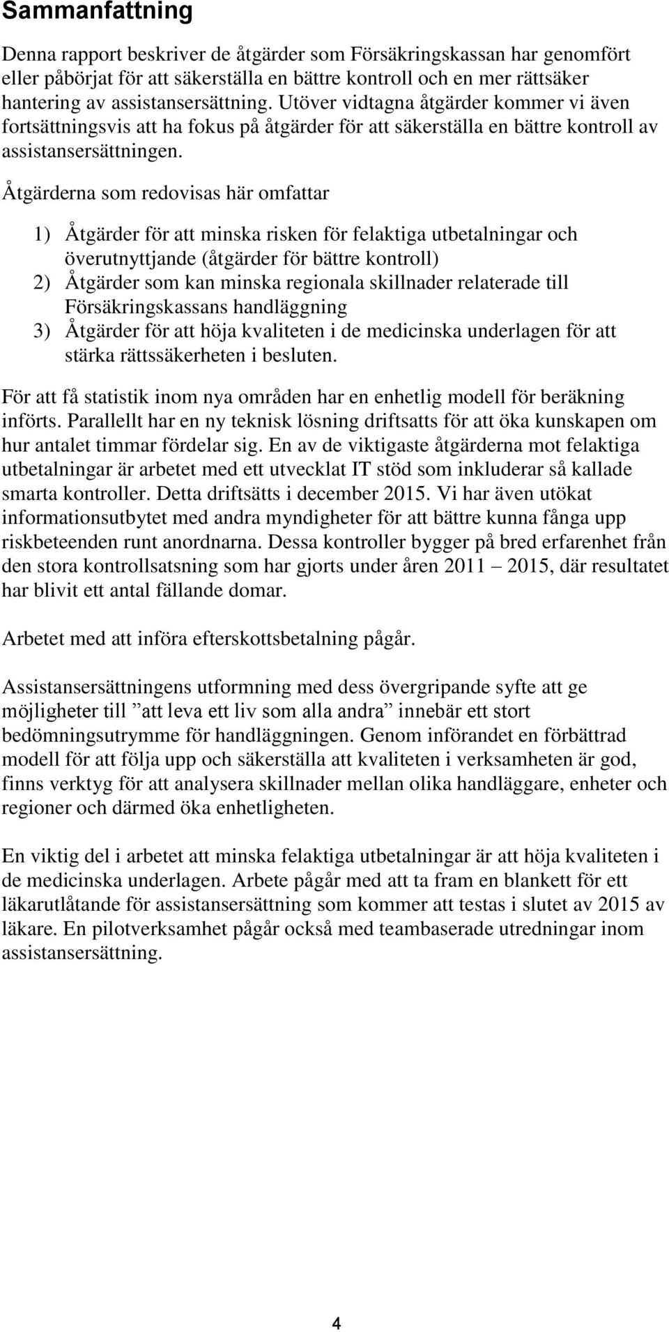 Åtgärderna som redovisas här omfattar 1) Åtgärder för att minska risken för felaktiga utbetalningar och överutnyttjande (åtgärder för bättre kontroll) 2) Åtgärder som kan minska regionala skillnader