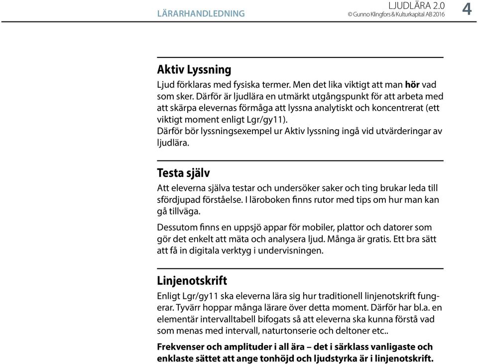 Därför bör lyssningsexempel ur Aktiv lyssning ingå vid utvärderingar av ljudlära. Testa själv Att eleverna själva testar och undersöker saker och ting brukar leda till sfördjupad förståelse.