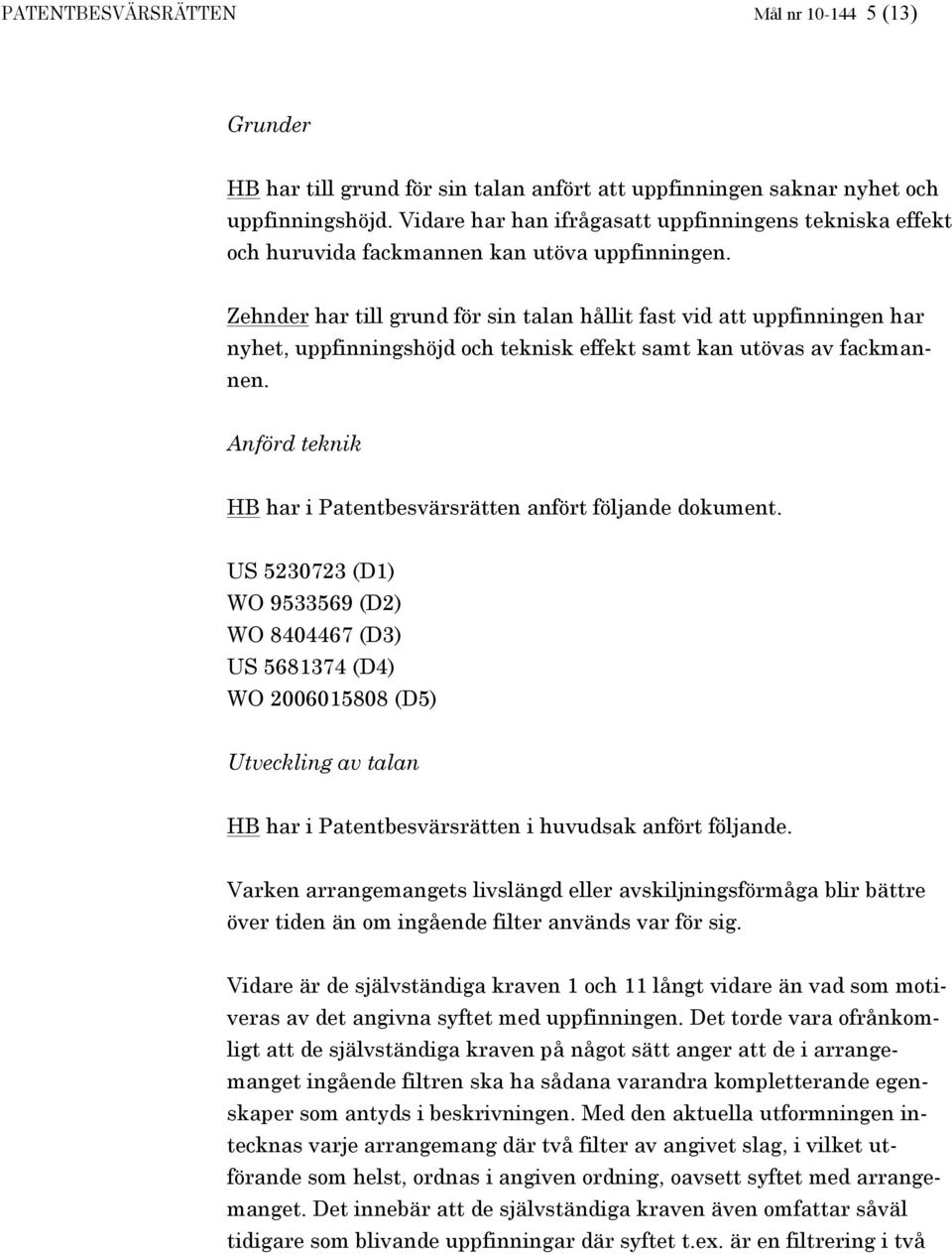 Zehnder har till grund för sin talan hållit fast vid att uppfinningen har nyhet, uppfinningshöjd och teknisk effekt samt kan utövas av fackmannen.