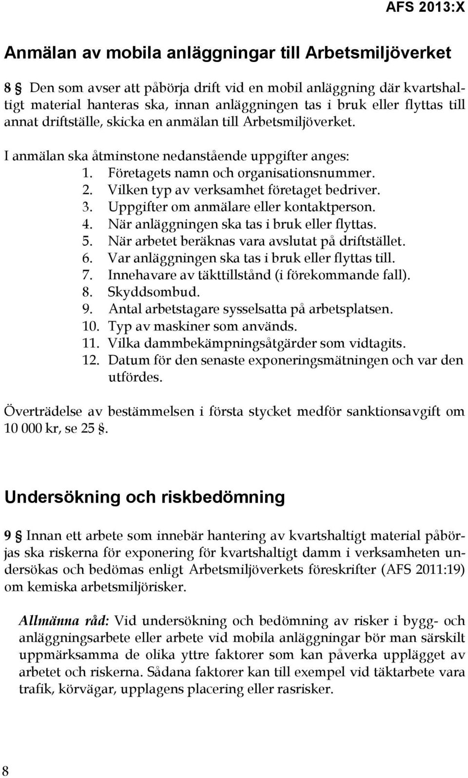 Vilken typ av verksamhet företaget bedriver. 3. Uppgifter om anmälare eller kontaktperson. 4. När anläggningen ska tas i bruk eller flyttas. 5. När arbetet beräknas vara avslutat på driftstället. 6.