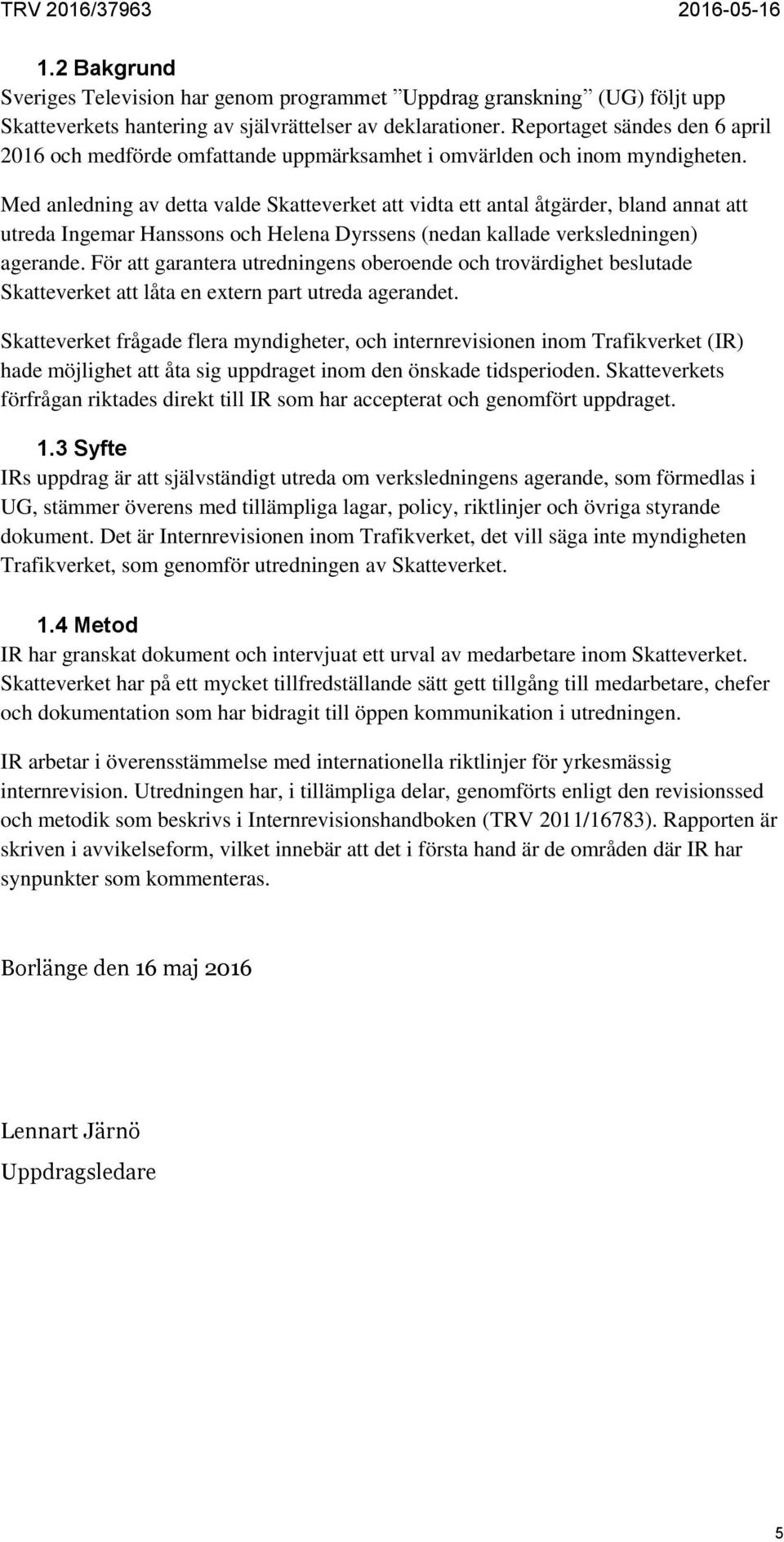 Med anledning av detta valde Skatteverket att vidta ett antal åtgärder, bland annat att utreda Ingemar Hanssons och Helena Dyrssens (nedan kallade verksledningen) agerande.