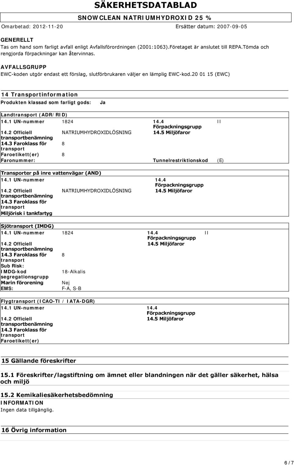 20 01 15 (EWC) 14 Transportinformation Produkten klassad som farligt gods: Ja Land (ADR/RID) 14.1 UN-nummer 1824 14.4 II 14.2 Officiell NATRIUMHYDROXIDLÖSNING 14.5 Miljöfaror 14.
