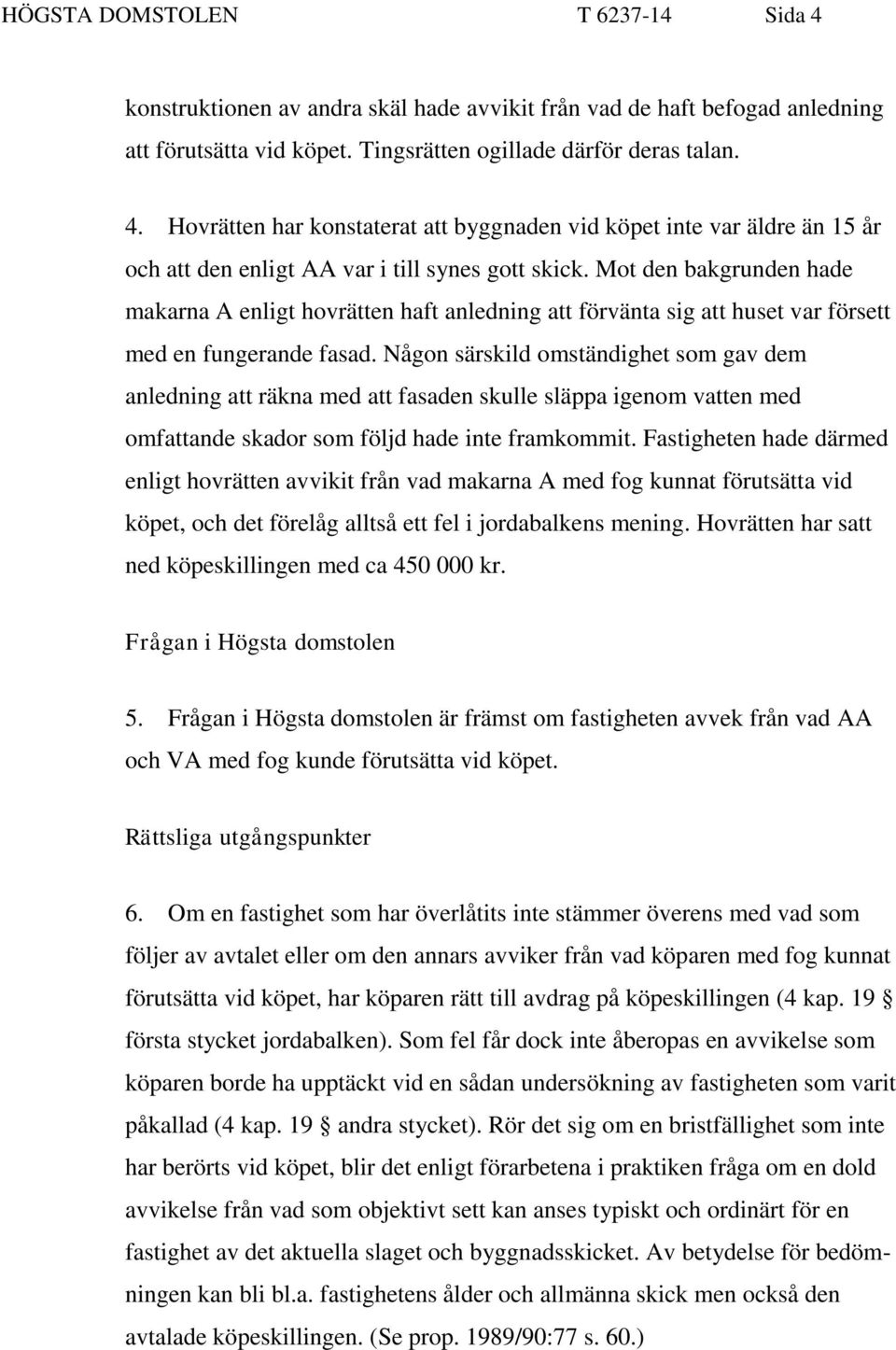 Någon särskild omständighet som gav dem anledning att räkna med att fasaden skulle släppa igenom vatten med omfattande skador som följd hade inte framkommit.