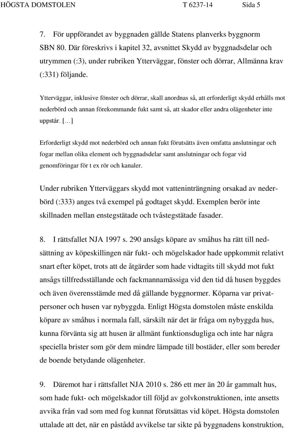 Ytterväggar, inklusive fönster och dörrar, skall anordnas så, att erforderligt skydd erhålls mot nederbörd och annan förekommande fukt samt så, att skador eller andra olägenheter inte uppstår.