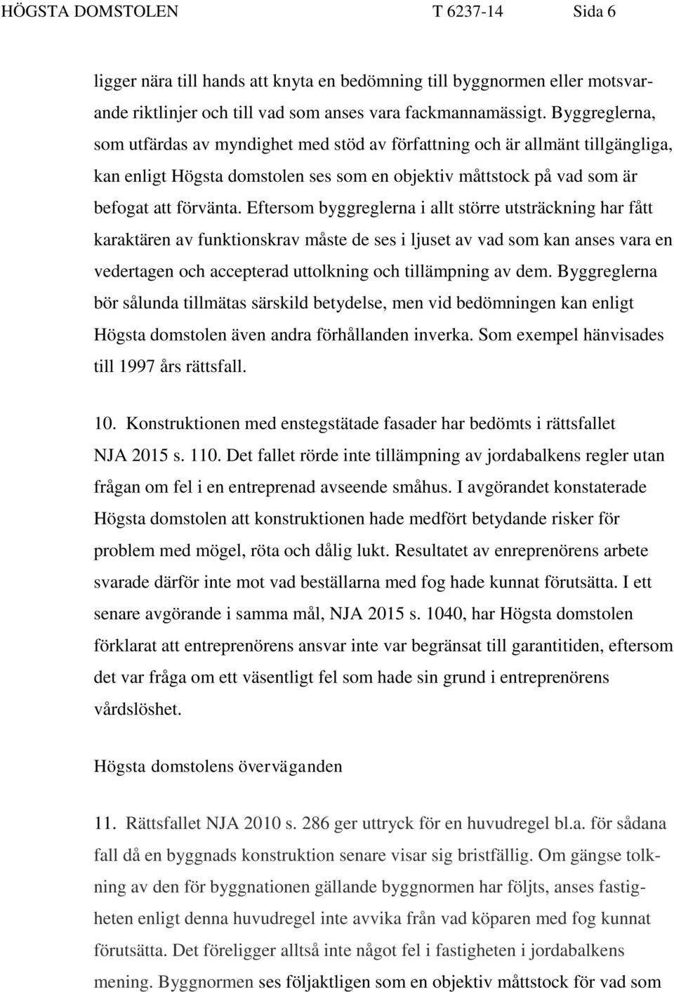 Eftersom byggreglerna i allt större utsträckning har fått karaktären av funktionskrav måste de ses i ljuset av vad som kan anses vara en vedertagen och accepterad uttolkning och tillämpning av dem.