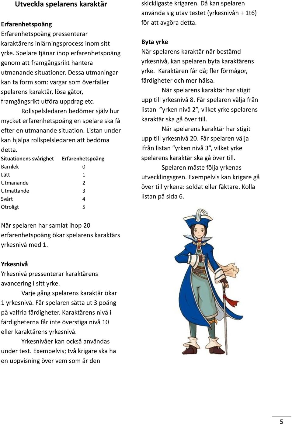 Dessa utmaningar kan ta form som: vargar som överfaller spelarens karaktär, lösa gåtor, framgångsrikt utföra uppdrag etc.