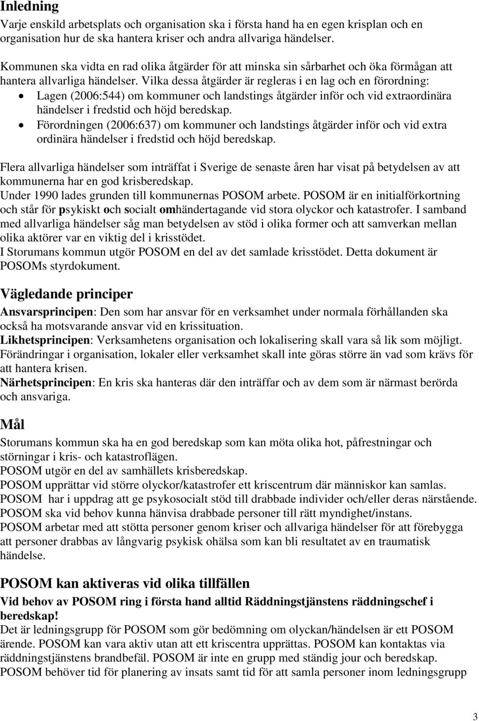 Vilka dessa åtgärder är regleras i en lag och en förordning: Lagen (2006:544) om kommuner och landstings åtgärder inför och vid extraordinära händelser i fredstid och höjd beredskap.