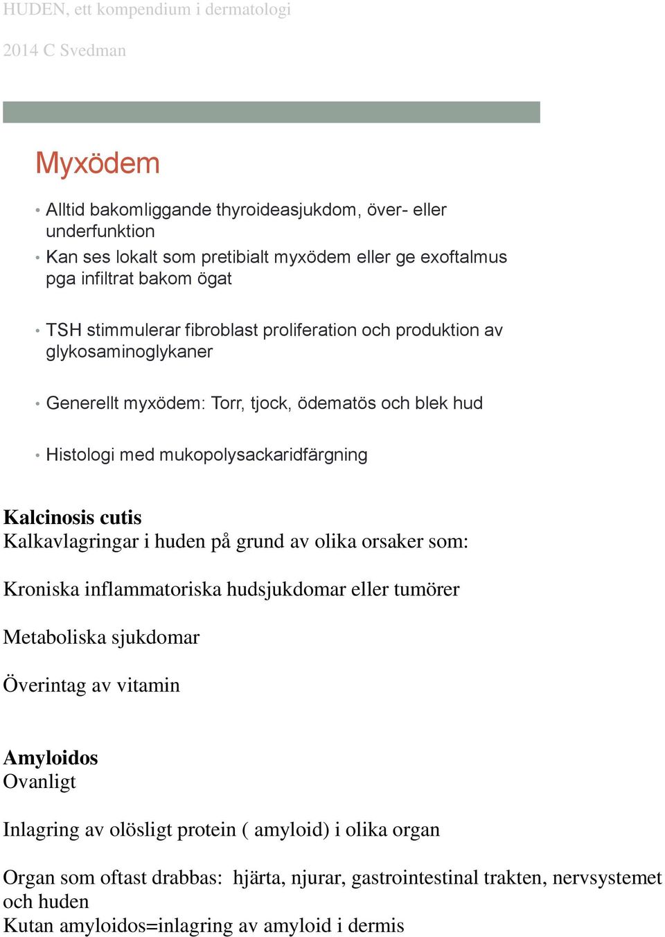 Kalkavlagringar i huden på grund av olika orsaker som: Kroniska inflammatoriska hudsjukdomar eller tumörer Metaboliska sjukdomar Överintag av vitamin Amyloidos Ovanligt