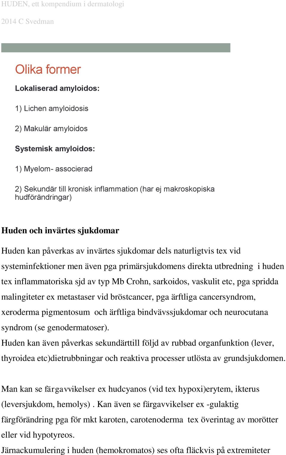 typ Mb Crohn, sarkoidos, vaskulit etc, pga spridda malingiteter ex metastaser vid bröstcancer, pga ärftliga cancersyndrom, xeroderma pigmentosum och ärftliga bindvävssjukdomar och neurocutana syndrom