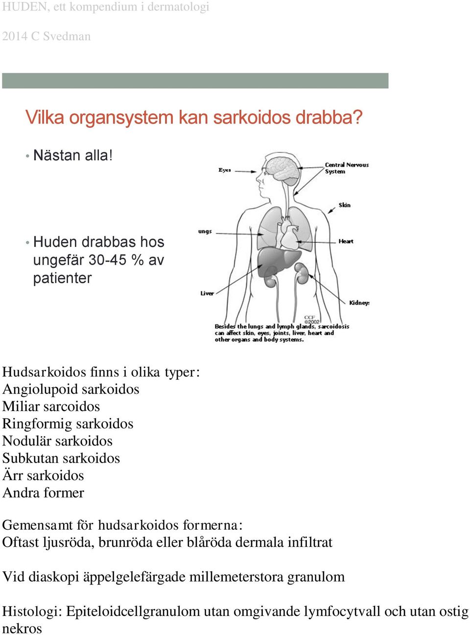 Ringformig sarkoidos Nodulär sarkoidos Subkutan sarkoidos Ärr sarkoidos Andra former Gemensamt för hudsarkoidos formerna: