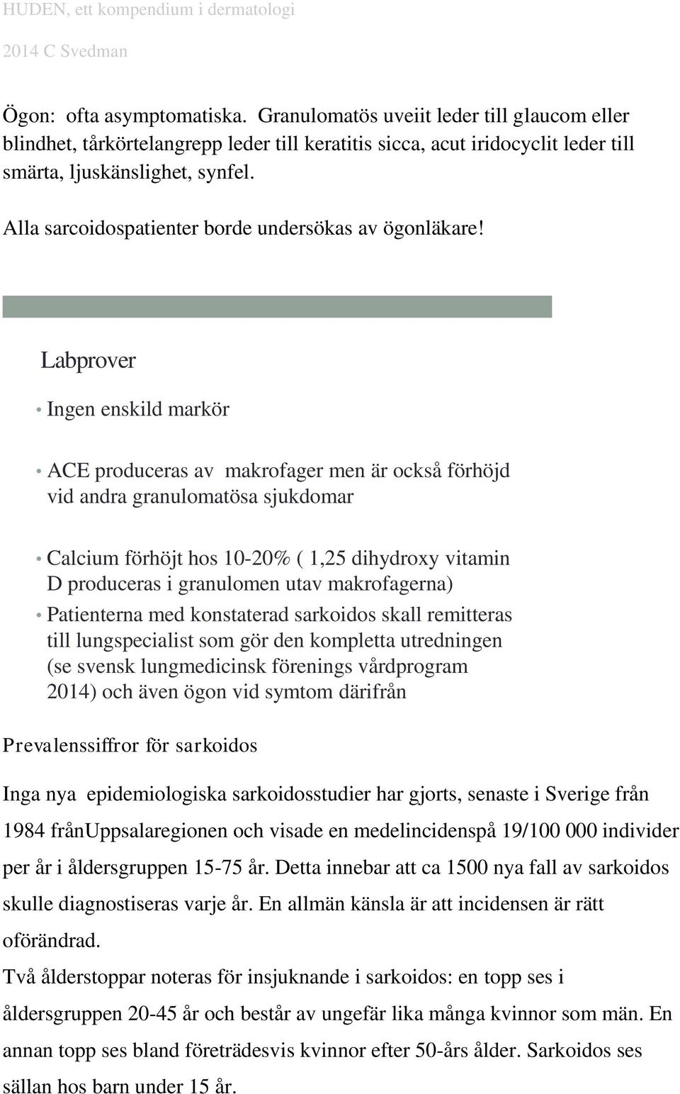 Labprover Ingen enskild markör ACE produceras av makrofager men är också förhöjd vid andra granulomatösa sjukdomar Calcium förhöjt hos 10-20% ( 1,25 dihydroxy vitamin D produceras i granulomen utav