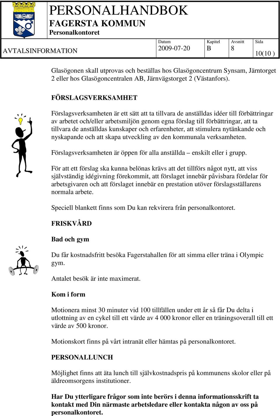 anställdas kunskaper och erfarenheter, att stimulera nytänkande och nyskapande och att skapa utveckling av den kommunala verksamheten.