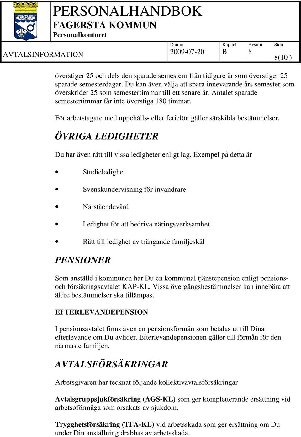 För arbetstagare med uppehålls- eller ferielön gäller särskilda bestämmelser. ÖVRIGA LEDIGHETER Du har även rätt till vissa ledigheter enligt lag.