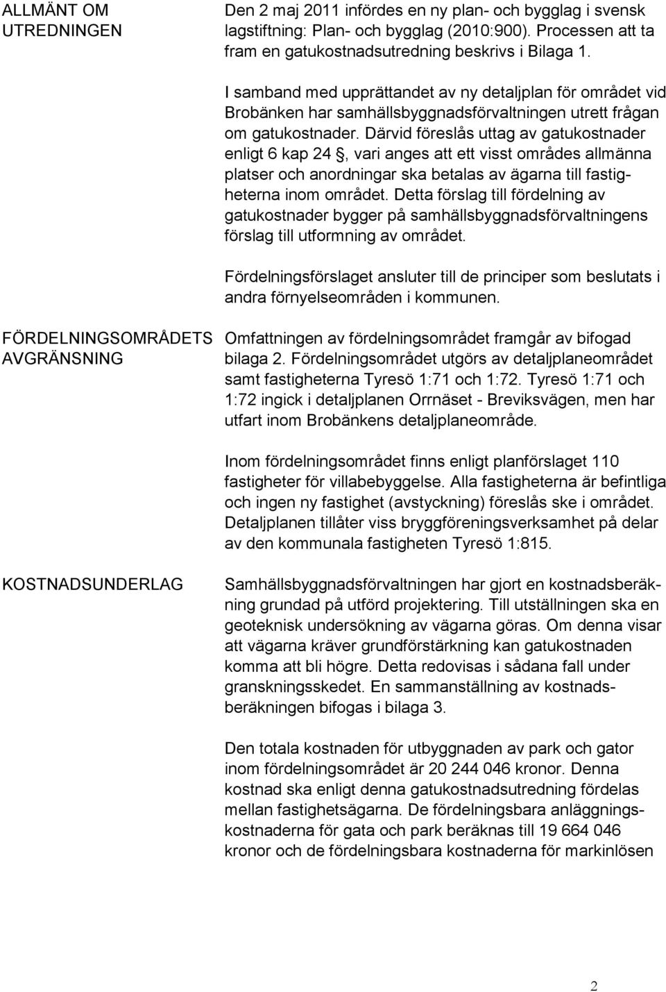 Därvid föreslås uttag av gatukostnader enligt 6 kap 24, vari anges att ett visst områdes allmänna platser och anordningar ska betalas av ägarna till fastigheterna inom området.