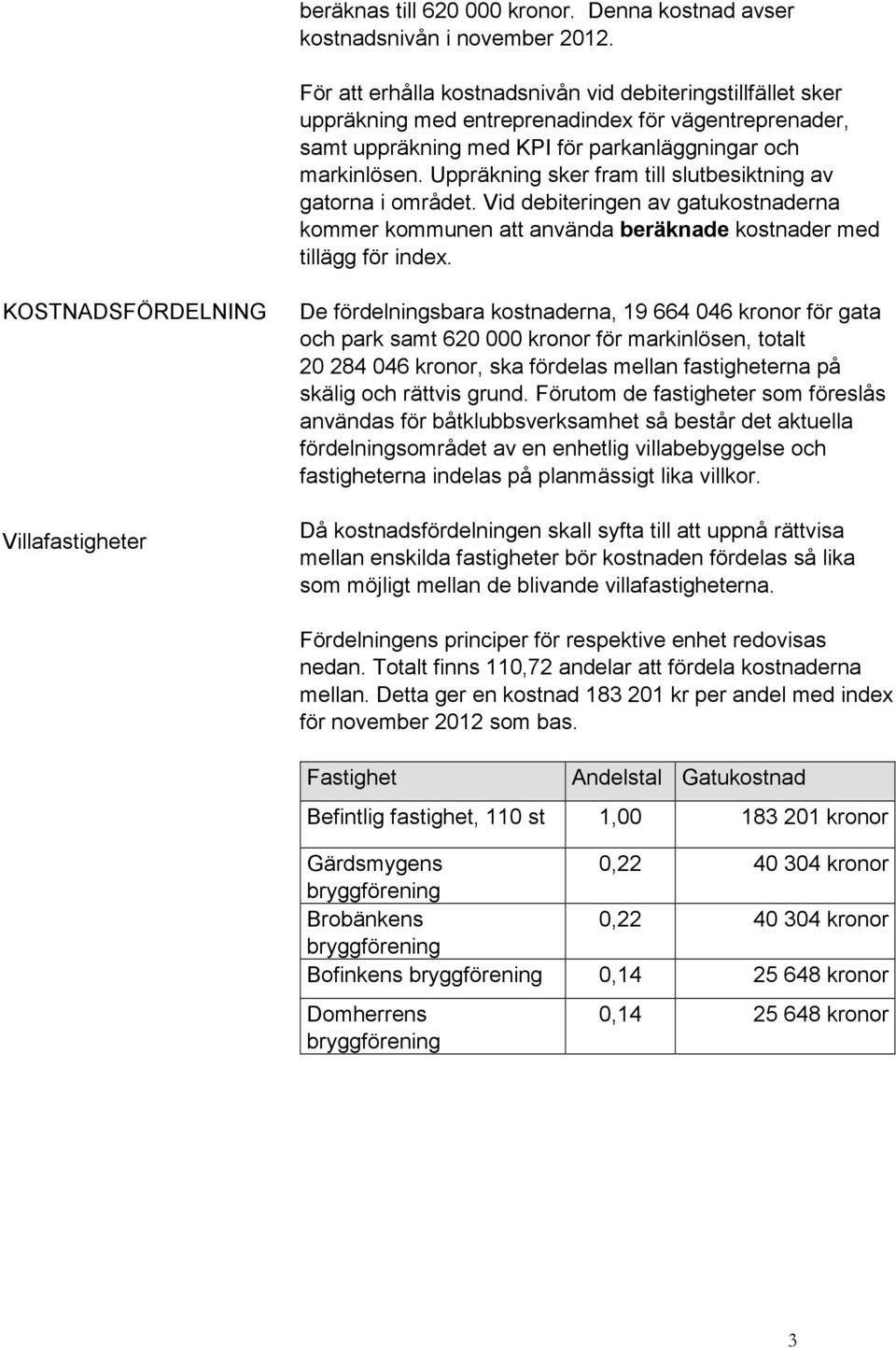 Uppräkning sker fram till slutbesiktning av gatorna i området. Vid debiteringen av gatukostnaderna kommer kommunen att använda beräknade kostnader med tillägg för index.