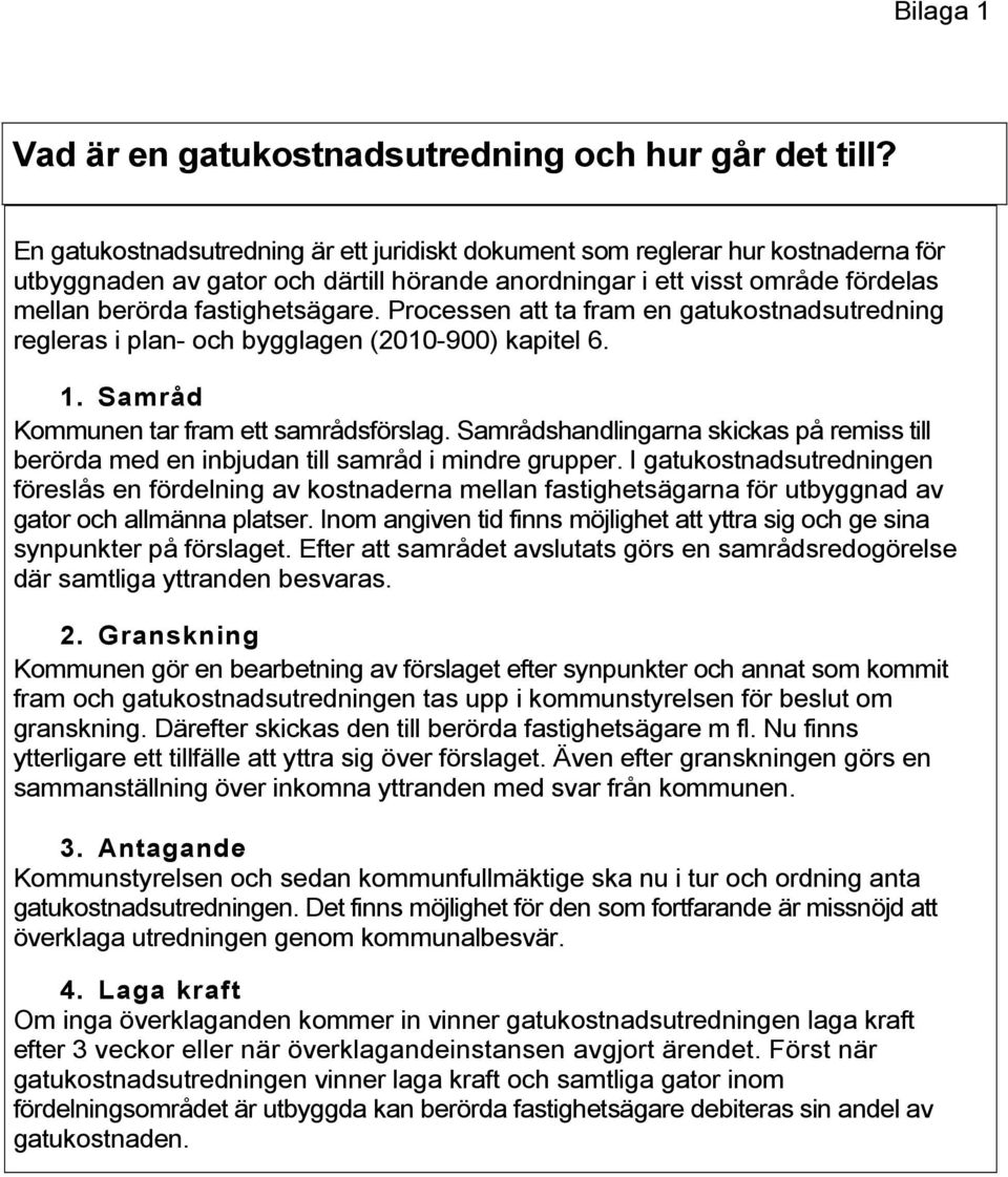 Processen att ta fram en gatukostnadsutredning regleras i plan- och bygglagen (2010-900) kapitel 6. 1. Samråd Kommunen tar fram ett samrådsförslag.