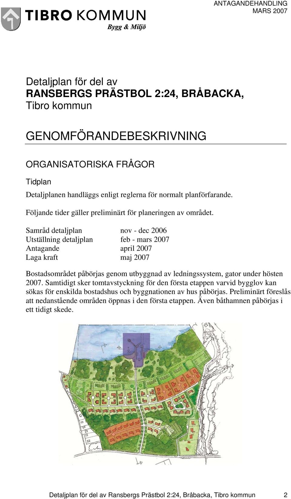 Samråd detaljplan nov - dec 2006 Utställning detaljplan feb - mars 2007 Antagande april 2007 Laga kraft maj 2007 Bostadsområdet påbörjas genom utbyggnad av ledningssystem, gator under hösten