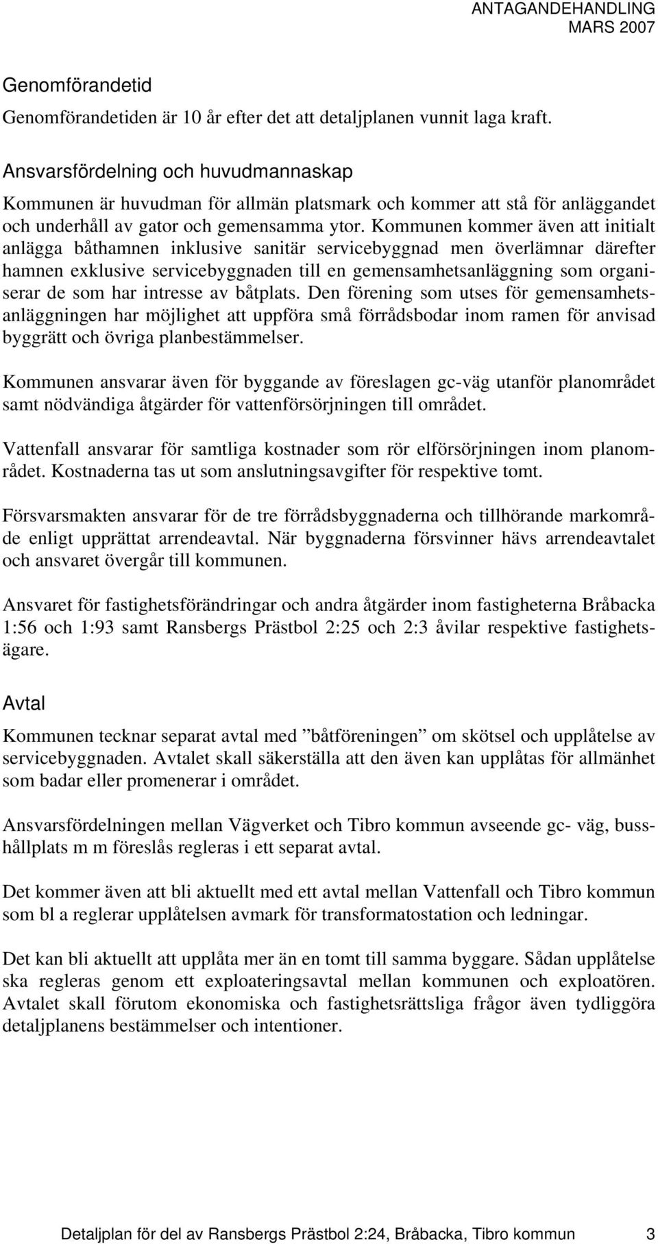 Kommunen kommer även att initialt anlägga båthamnen inklusive sanitär servicebyggnad men överlämnar därefter hamnen exklusive servicebyggnaden till en gemensamhetsanläggning som organiserar de som