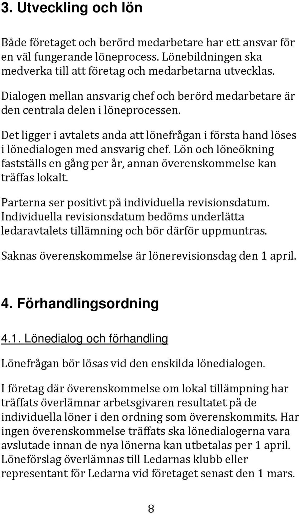 Lön och löneökning fastställs en gång per år, annan överenskommelse kan träffas lokalt. Parterna ser positivt på individuella revisionsdatum.