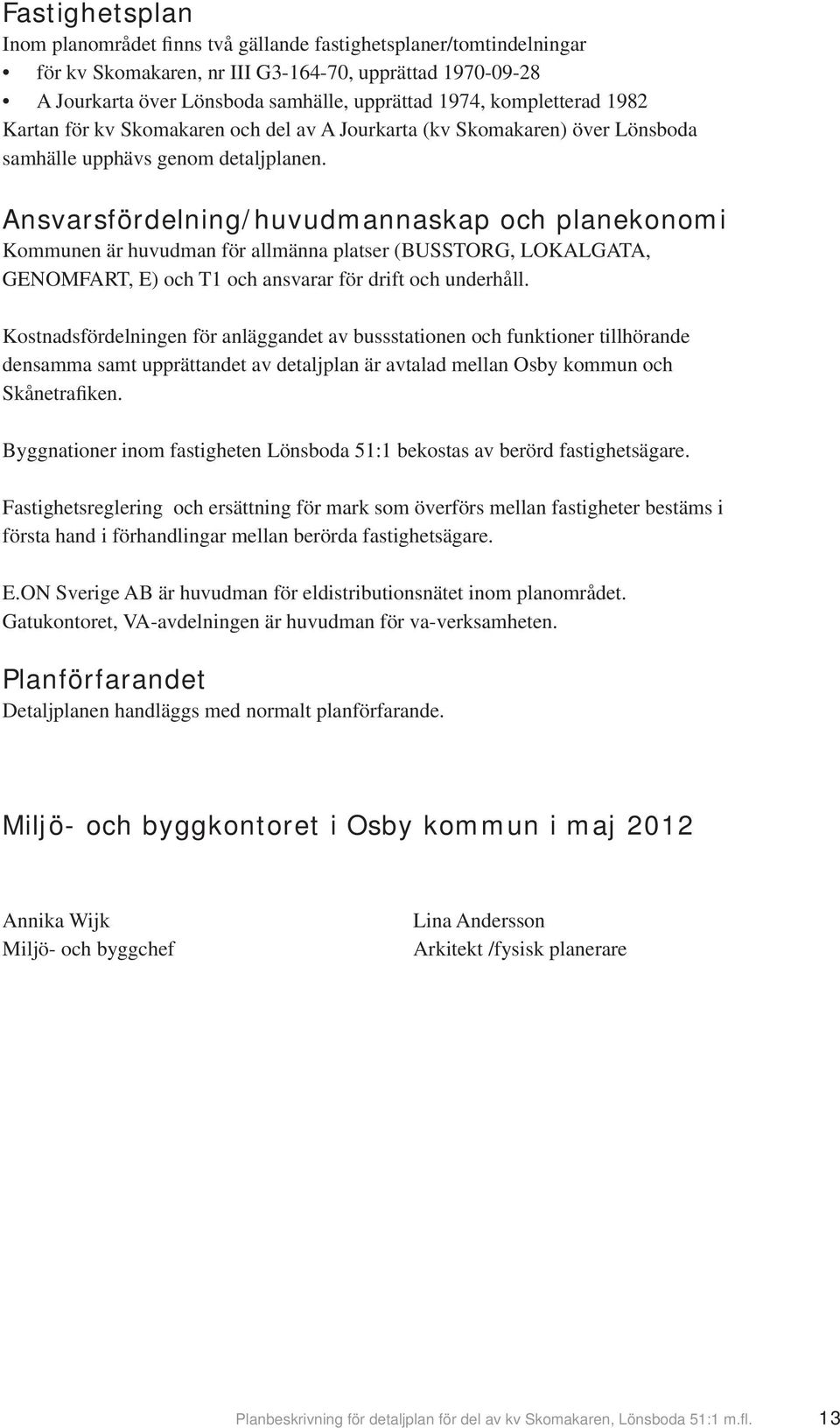 Ansvarsfördelning/huvudmannaskap och planekonomi Kommunen är huvudman för allmänna platser (BUSSTORG, LOKALGATA, GENOMFART, E) och T1 och ansvarar för drift och underhåll.
