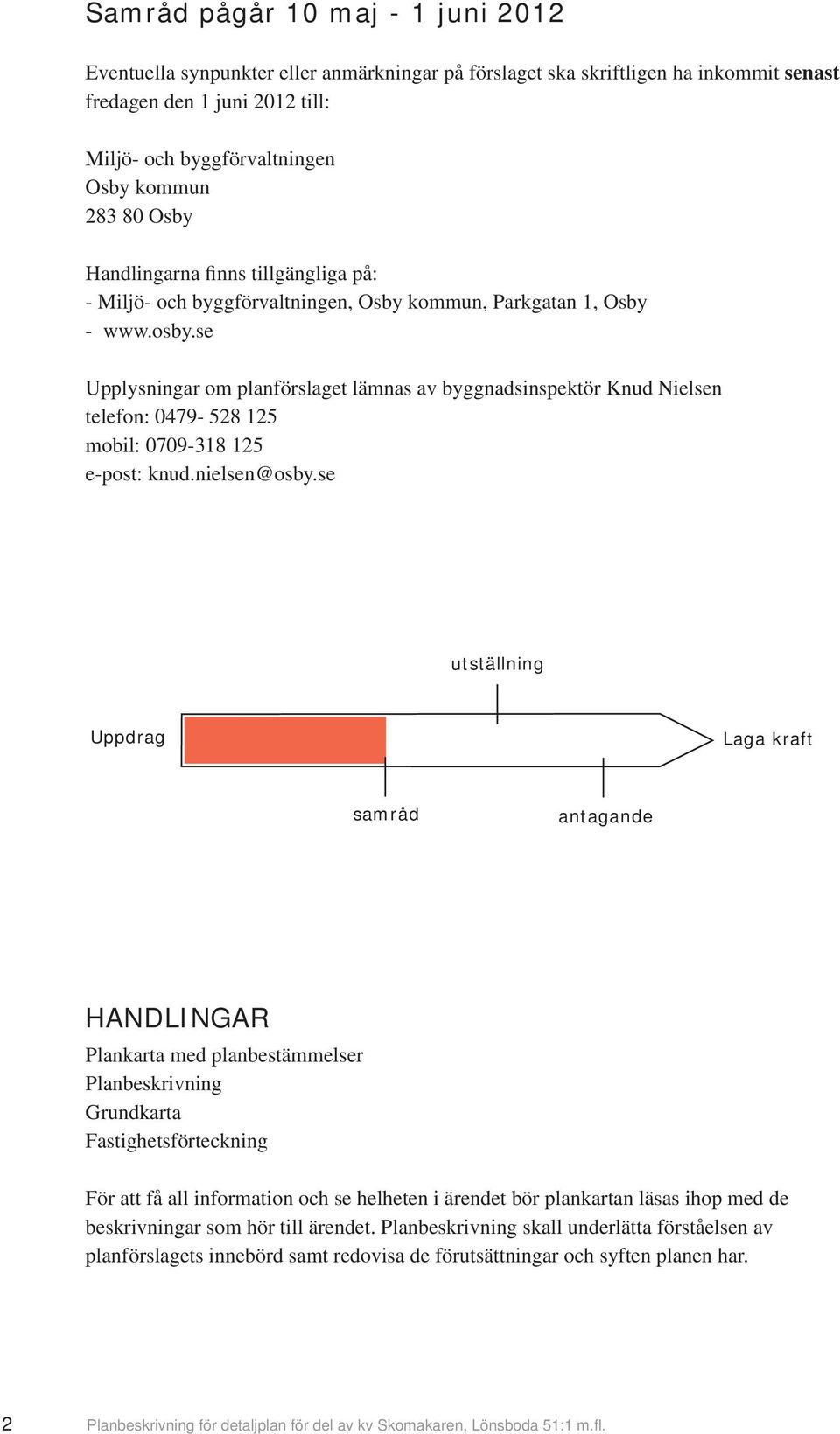 se Upplysningar om planförslaget lämnas av byggnadsinspektör Knud Nielsen telefon: 0479-528 125 mobil: 0709-318 125 e-post: knud.nielsen@osby.