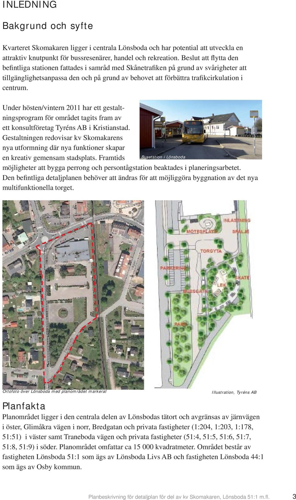 Under hösten/vintern 2011 har ett gestaltningsprogram för området tagits fram av ett konsultföretag Tyréns AB i Kristianstad.