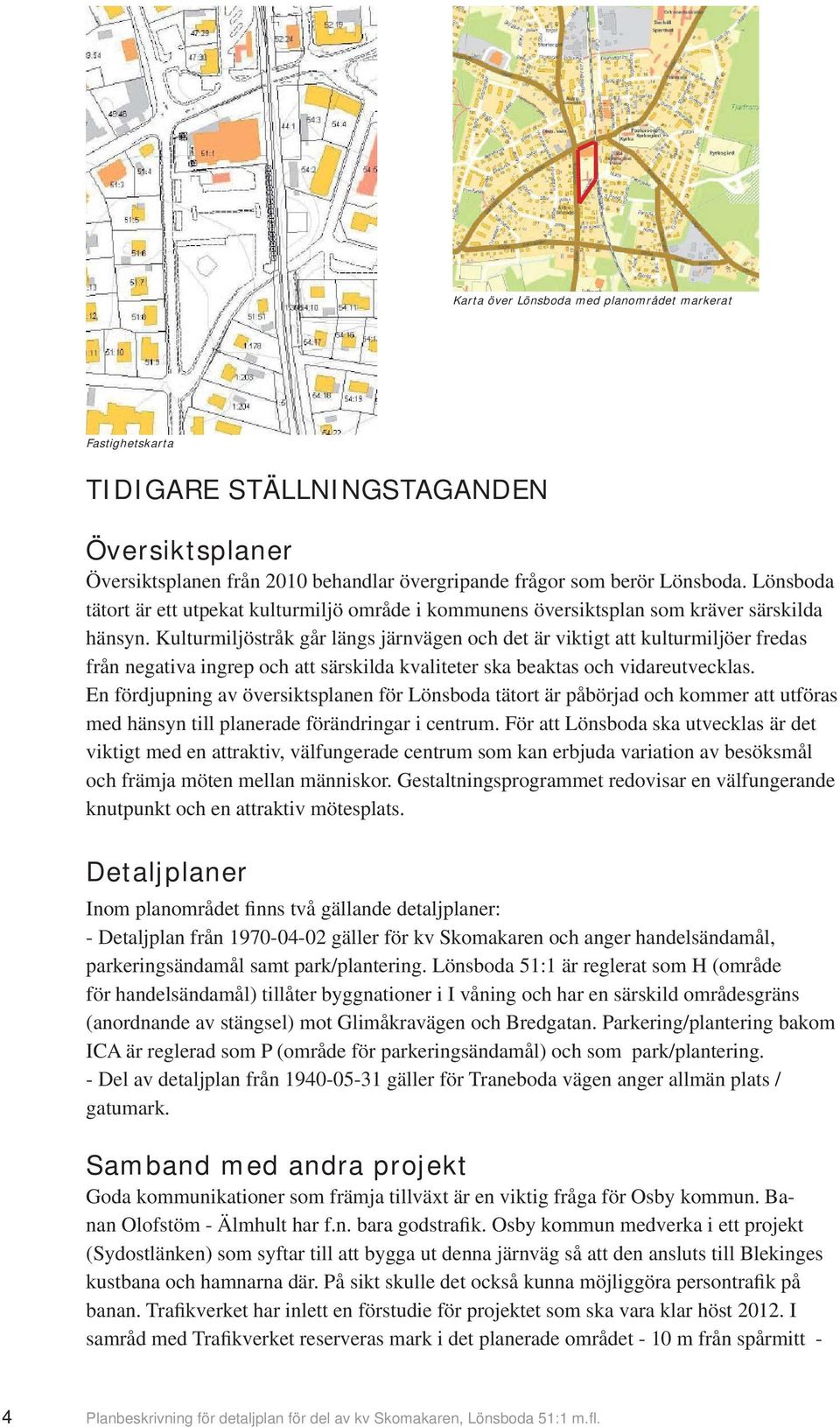 Kulturmiljöstråk går längs järnvägen och det är viktigt att kulturmiljöer fredas från negativa ingrep och att särskilda kvaliteter ska beaktas och vidareutvecklas.