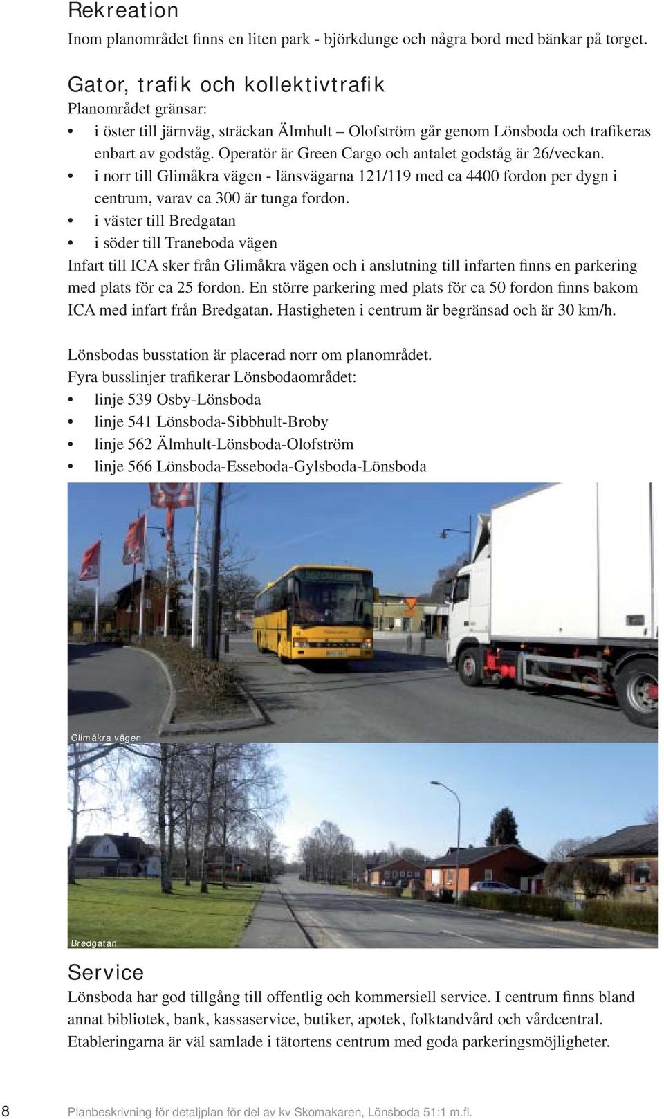 Operatör är Green Cargo och antalet godståg är 26/veckan. i norr till Glimåkra vägen - länsvägarna 121/119 med ca 4400 fordon per dygn i centrum, varav ca 300 är tunga fordon.