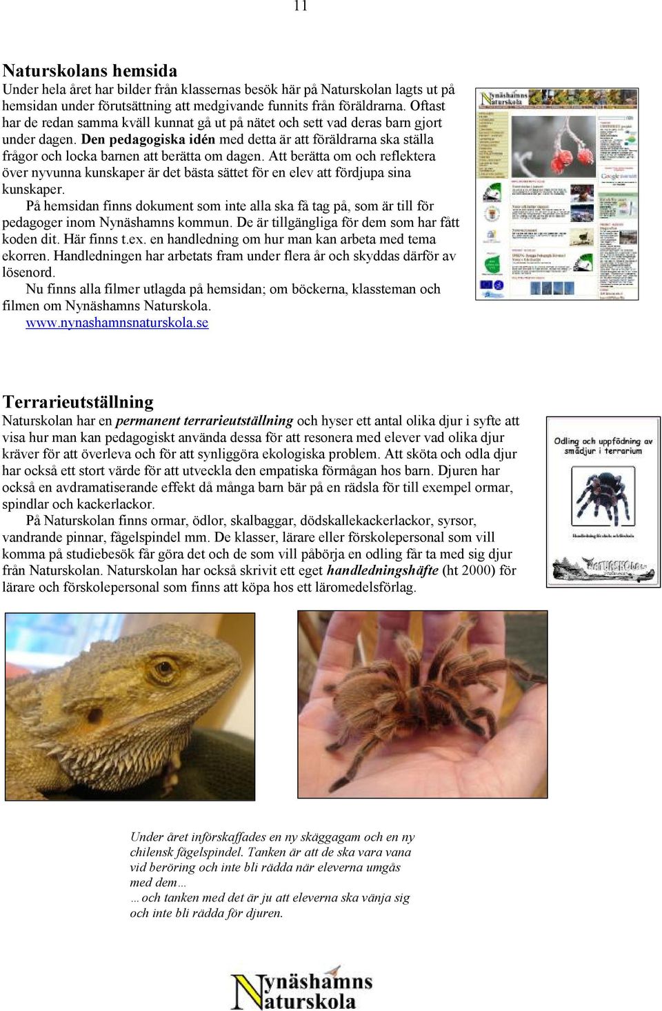 Den pedagogiska idén med detta är att föräldrarna ska ställa frågor och locka barnen att berätta om dagen.