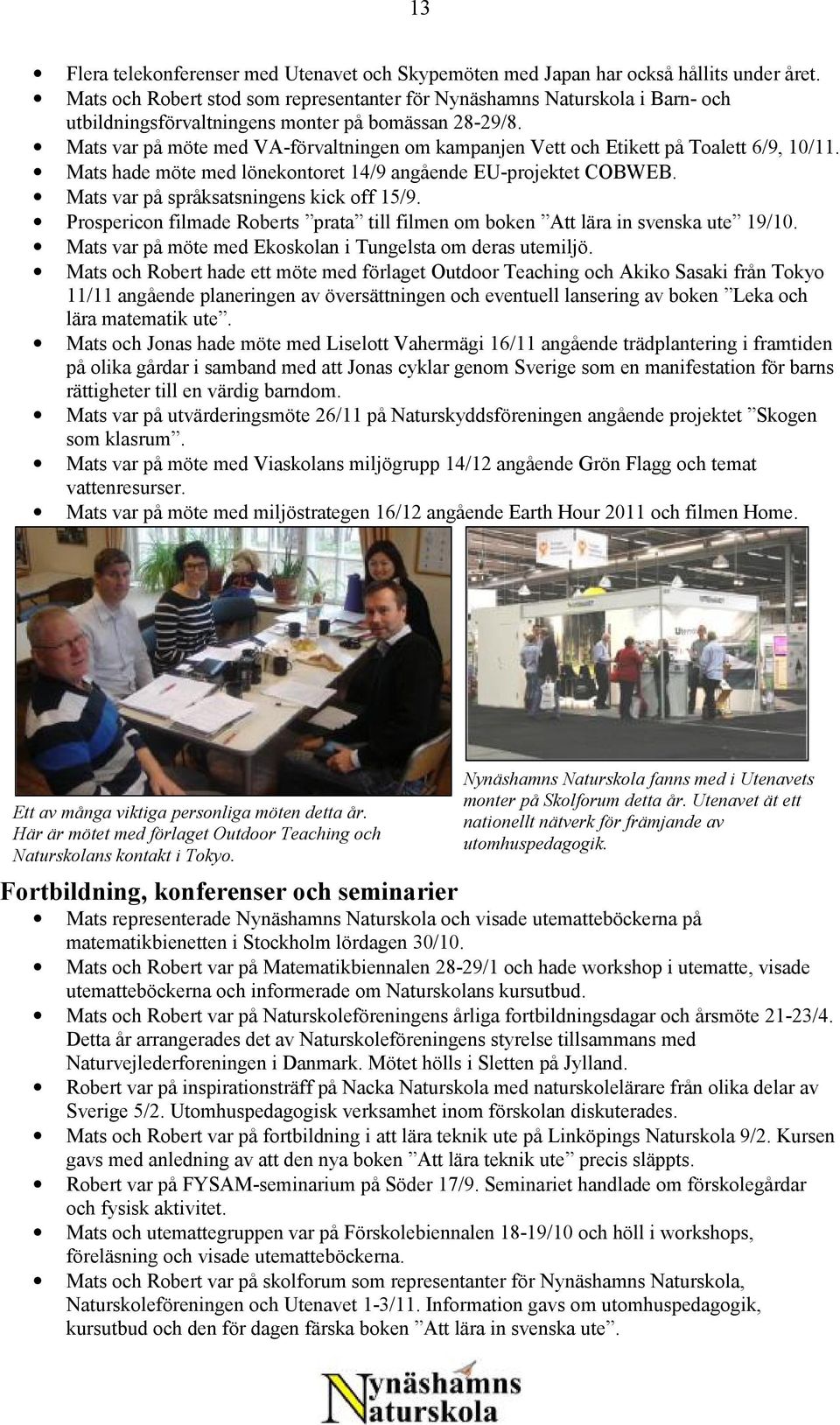 Mats var på möte med VA-förvaltningen om kampanjen Vett och Etikett på Toalett 6/9, 10/11. Mats hade möte med lönekontoret 14/9 angående EU-projektet COBWEB.