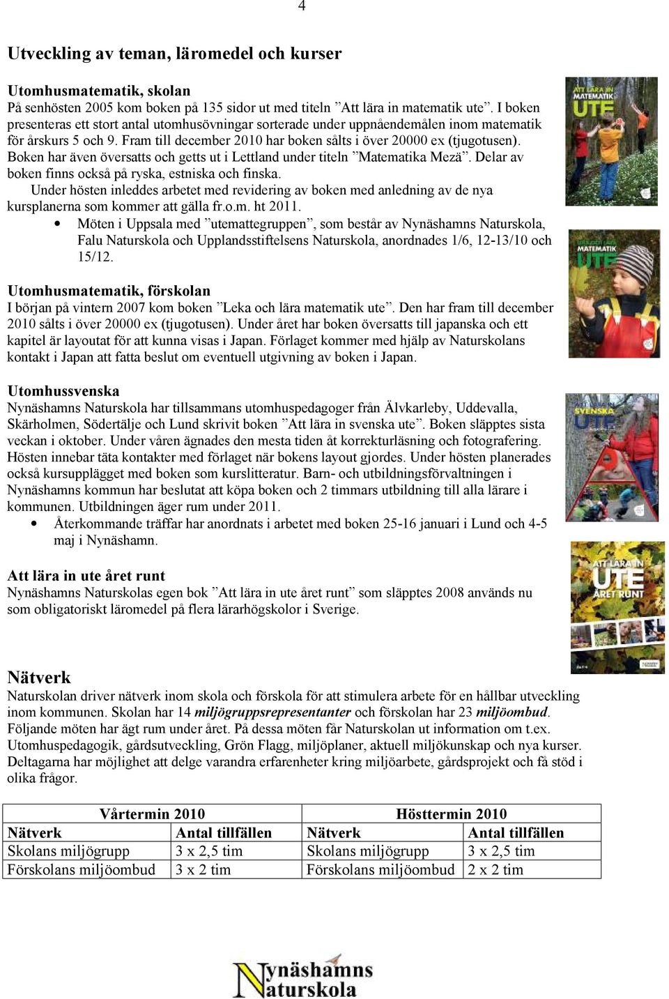 Boken har även översatts och getts ut i Lettland under titeln Matematika Mezä. Delar av boken finns också på ryska, estniska och finska.