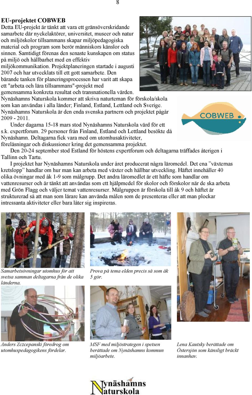 Projektplaneringen startade i augusti 2007 och har utvecklats till ett gott samarbete.