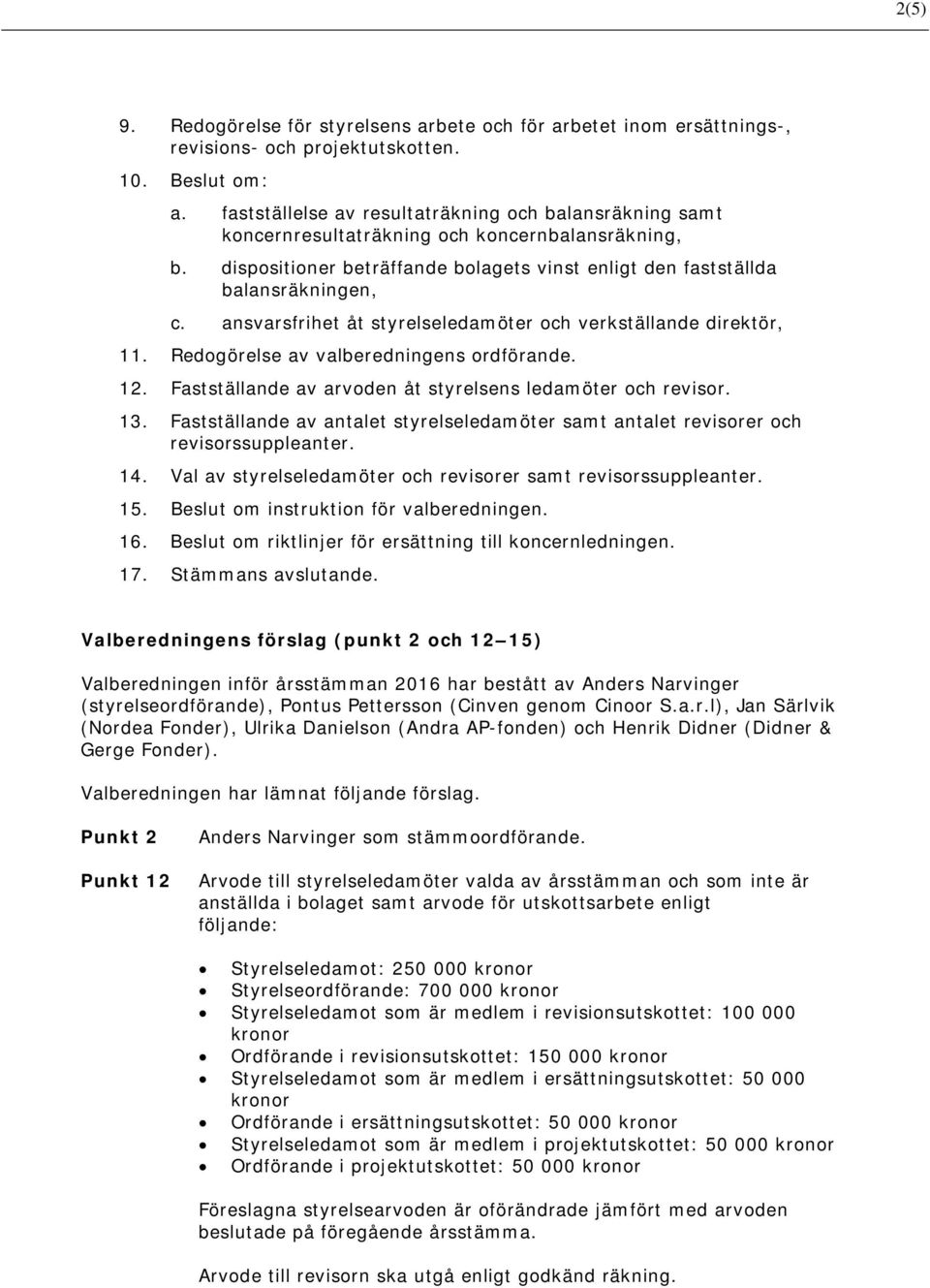 ansvarsfrihet åt styrelseledamöter och verkställande direktör, 11. Redogörelse av valberedningens ordförande. 12. Fastställande av arvoden åt styrelsens ledamöter och revisor. 13.