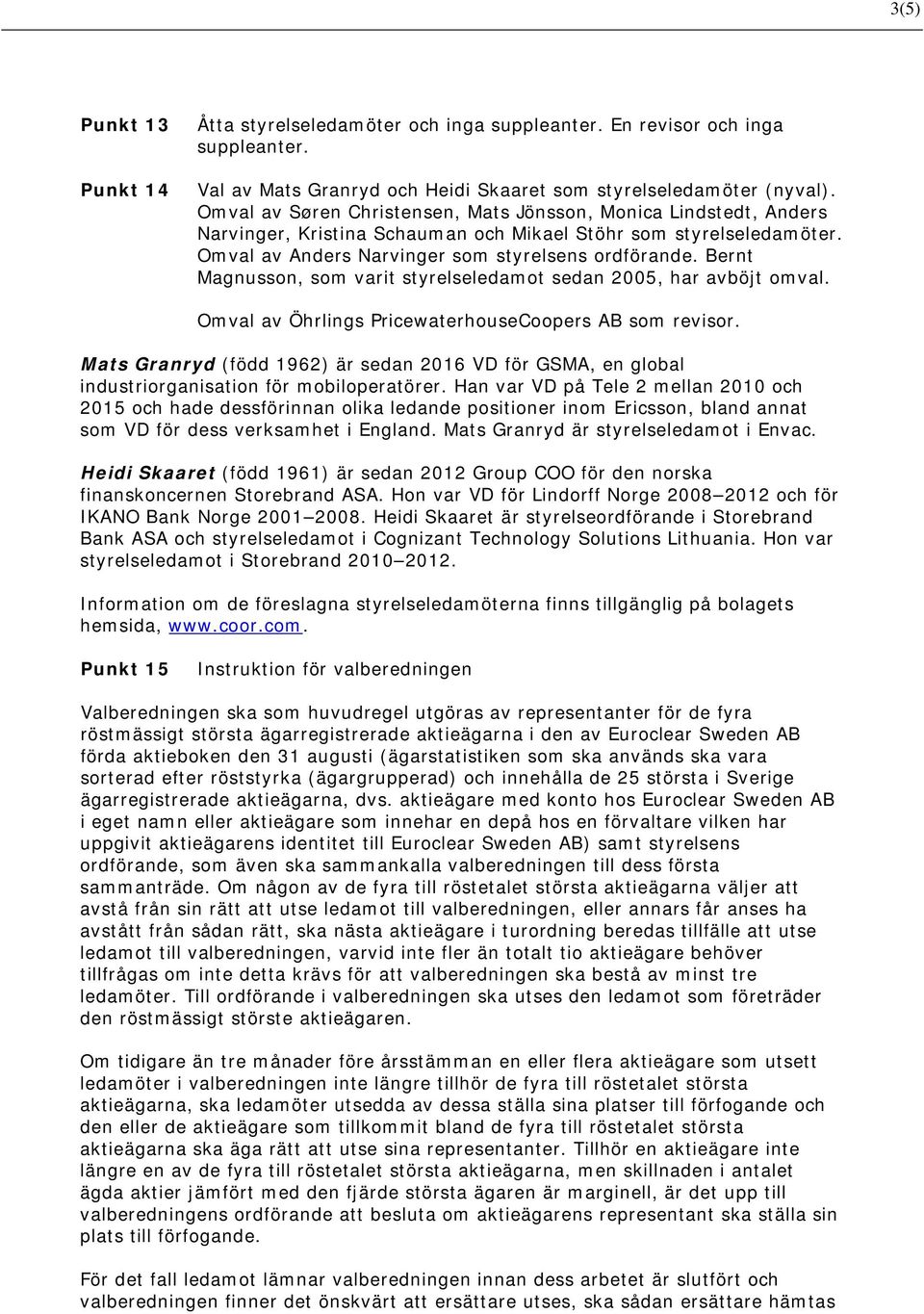 Bernt Magnusson, som varit styrelseledamot sedan 2005, har avböjt omval. Omval av Öhrlings PricewaterhouseCoopers AB som revisor.