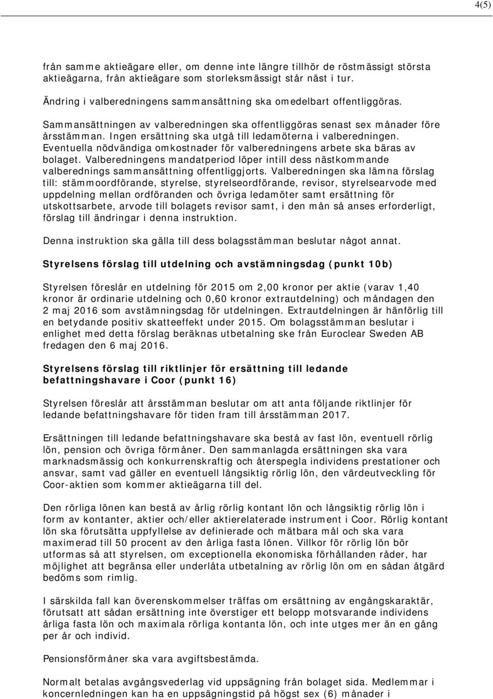 Ingen ersättning ska utgå till ledamöterna i valberedningen. Eventuella nödvändiga omkostnader för valberedningens arbete ska bäras av bolaget.