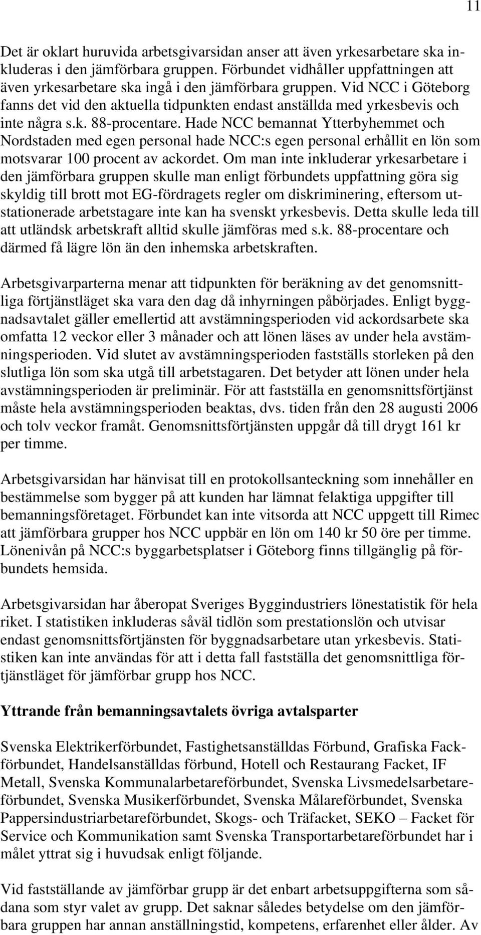Hade NCC bemannat Ytterbyhemmet och Nordstaden med egen personal hade NCC:s egen personal erhållit en lön som motsvarar 100 procent av ackordet.