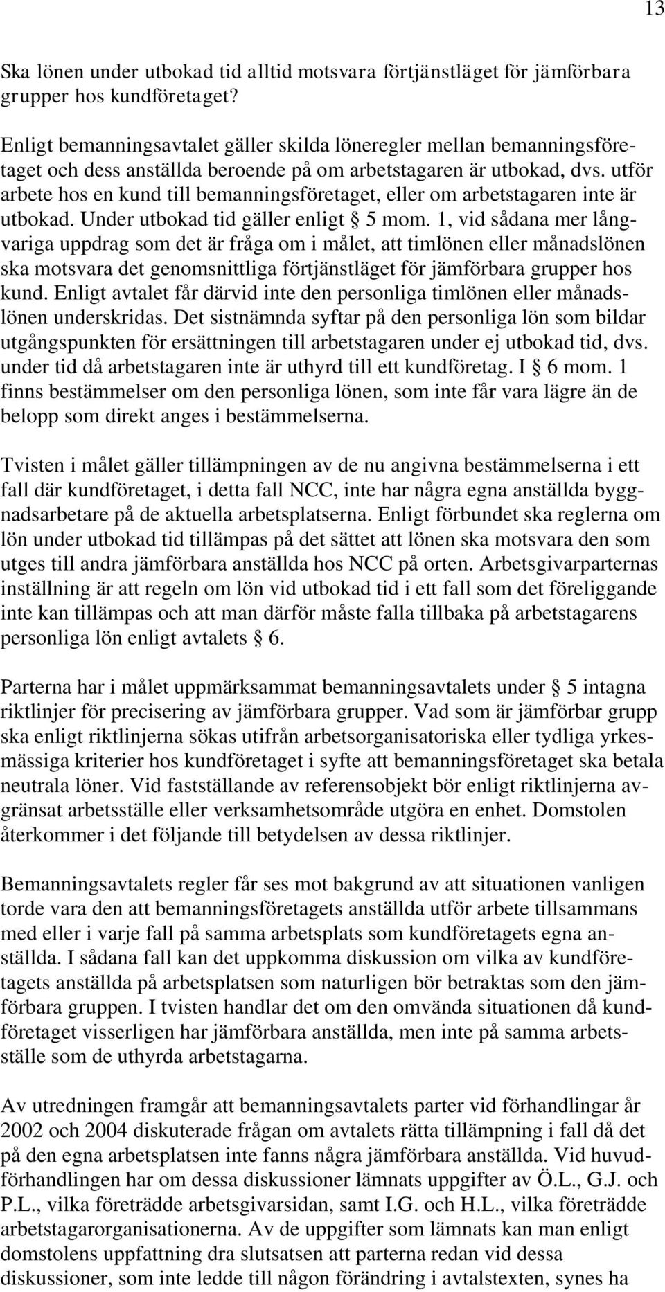 utför arbete hos en kund till bemanningsföretaget, eller om arbetstagaren inte är utbokad. Under utbokad tid gäller enligt 5 mom.