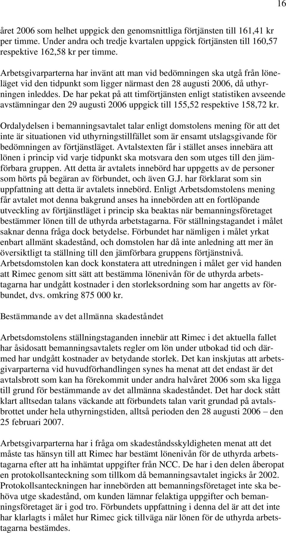 De har pekat på att timförtjänsten enligt statistiken avseende avstämningar den 29 augusti 2006 uppgick till 155,52 respektive 158,72 kr.