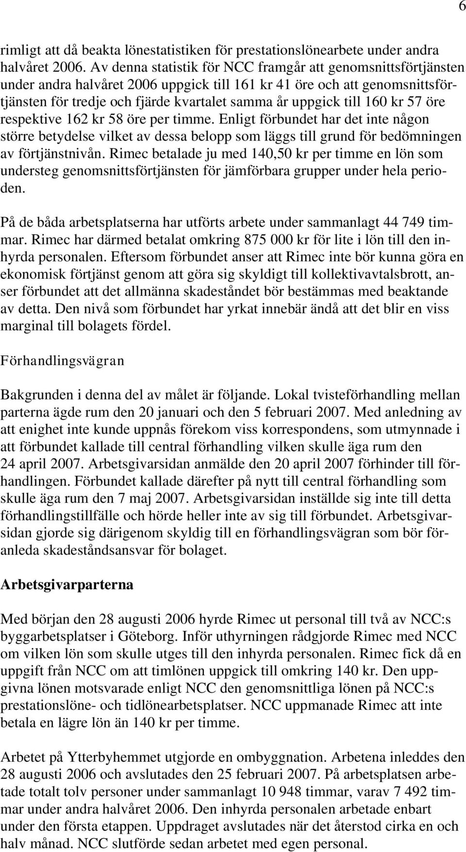 160 kr 57 öre respektive 162 kr 58 öre per timme. Enligt förbundet har det inte någon större betydelse vilket av dessa belopp som läggs till grund för bedömningen av förtjänstnivån.