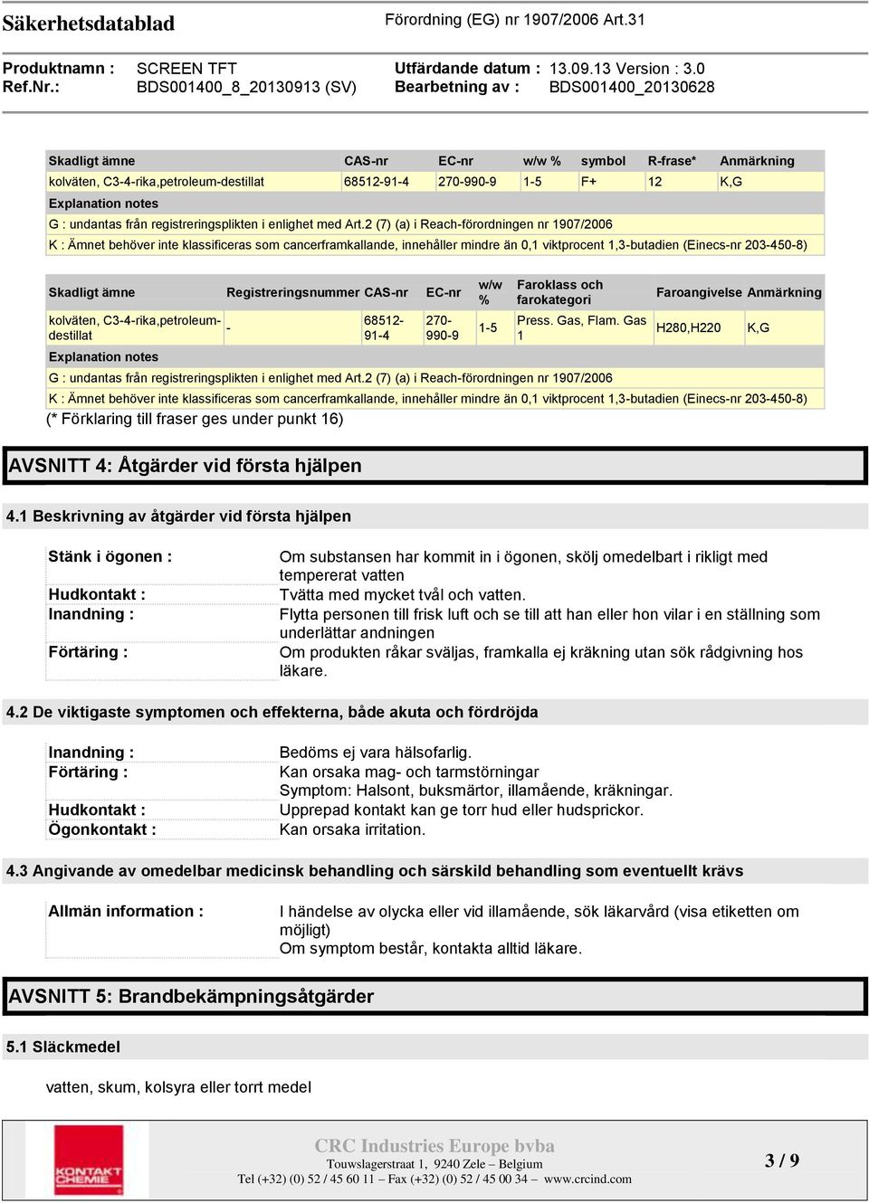 2 (7) (a) i Reach-förordningen nr 1907/2006 K : Ämnet behöver inte klassificeras som cancerframkallande, innehåller mindre än 0,1 viktprocent 1,3-butadien (Einecs-nr 203-450-8) Skadligt ämne